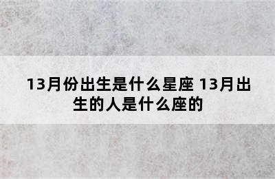 13月份出生是什么星座 13月出生的人是什么座的